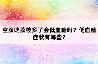 空腹吃荔枝多了会低血糖吗？低血糖症状有哪些？