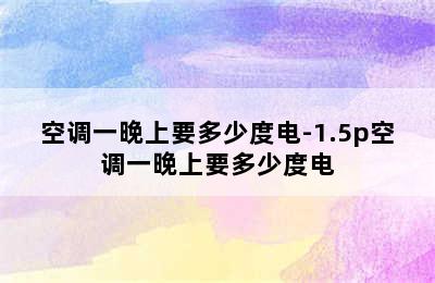 空调一晚上要多少度电-1.5p空调一晚上要多少度电