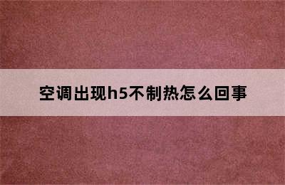 空调出现h5不制热怎么回事