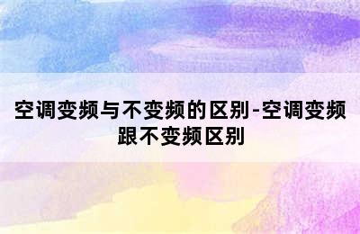 空调变频与不变频的区别-空调变频跟不变频区别