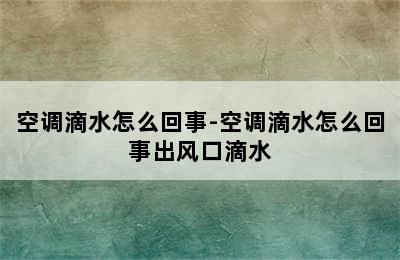 空调滴水怎么回事-空调滴水怎么回事出风口滴水