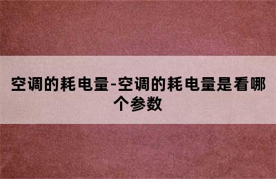 空调的耗电量-空调的耗电量是看哪个参数