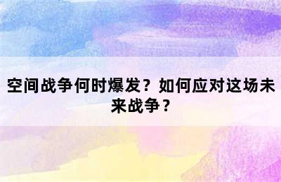 空间战争何时爆发？如何应对这场未来战争？