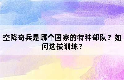 空降奇兵是哪个国家的特种部队？如何选拔训练？