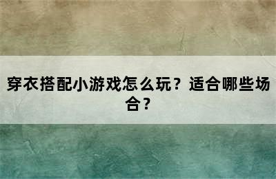 穿衣搭配小游戏怎么玩？适合哪些场合？