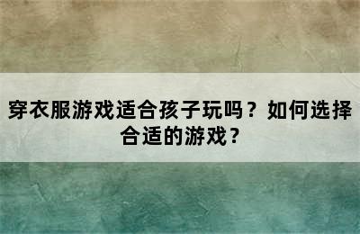 穿衣服游戏适合孩子玩吗？如何选择合适的游戏？