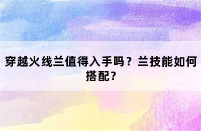 穿越火线兰值得入手吗？兰技能如何搭配？