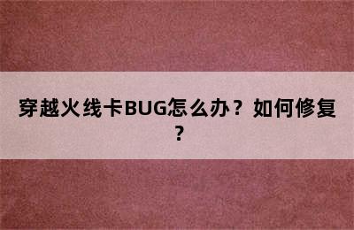 穿越火线卡BUG怎么办？如何修复？