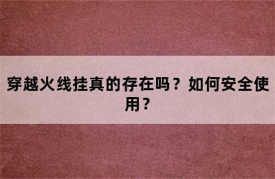 穿越火线挂真的存在吗？如何安全使用？