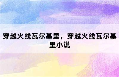 穿越火线瓦尔基里，穿越火线瓦尔基里小说