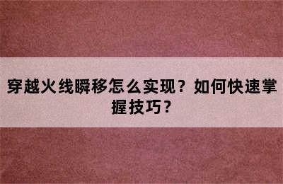 穿越火线瞬移怎么实现？如何快速掌握技巧？