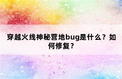 穿越火线神秘营地bug是什么？如何修复？