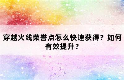 穿越火线荣誉点怎么快速获得？如何有效提升？