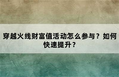 穿越火线财富值活动怎么参与？如何快速提升？