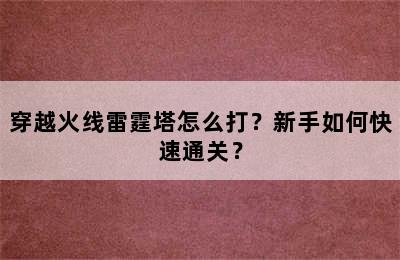 穿越火线雷霆塔怎么打？新手如何快速通关？