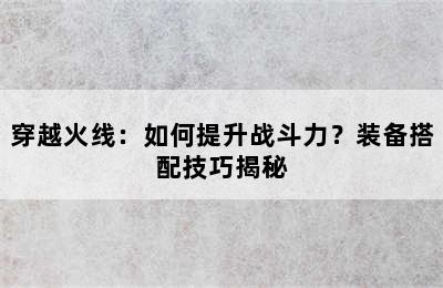 穿越火线：如何提升战斗力？装备搭配技巧揭秘