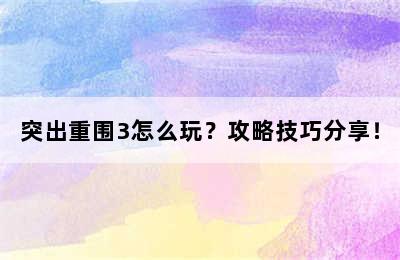 突出重围3怎么玩？攻略技巧分享！