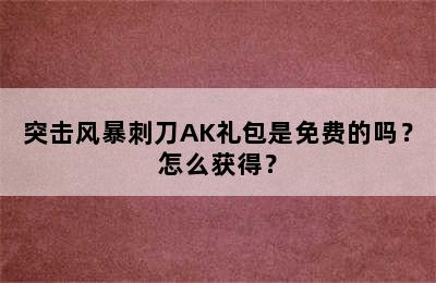 突击风暴刺刀AK礼包是免费的吗？怎么获得？