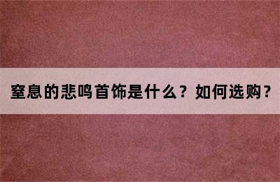 窒息的悲鸣首饰是什么？如何选购？