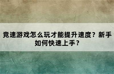 竞速游戏怎么玩才能提升速度？新手如何快速上手？