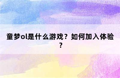 童梦ol是什么游戏？如何加入体验？