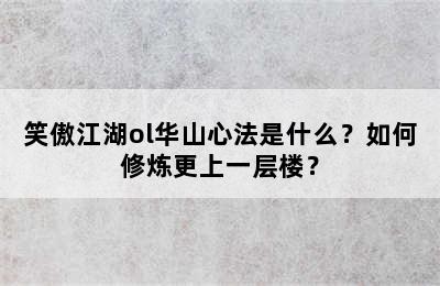 笑傲江湖ol华山心法是什么？如何修炼更上一层楼？