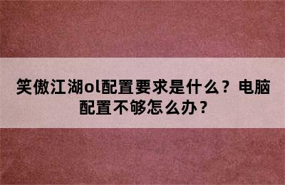 笑傲江湖ol配置要求是什么？电脑配置不够怎么办？