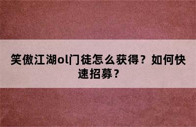 笑傲江湖ol门徒怎么获得？如何快速招募？