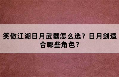 笑傲江湖日月武器怎么选？日月剑适合哪些角色？