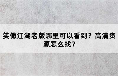 笑傲江湖老版哪里可以看到？高清资源怎么找？