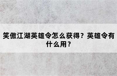 笑傲江湖英雄令怎么获得？英雄令有什么用？