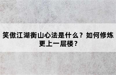 笑傲江湖衡山心法是什么？如何修炼更上一层楼？