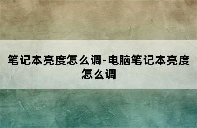 笔记本亮度怎么调-电脑笔记本亮度怎么调