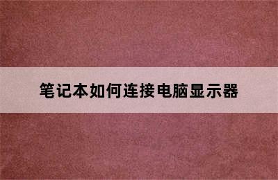 笔记本如何连接电脑显示器