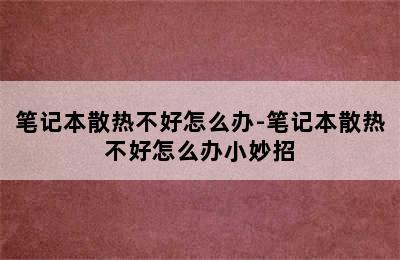 笔记本散热不好怎么办-笔记本散热不好怎么办小妙招