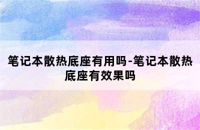 笔记本散热底座有用吗-笔记本散热底座有效果吗