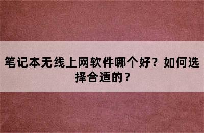 笔记本无线上网软件哪个好？如何选择合适的？