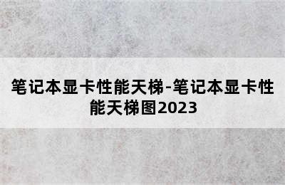 笔记本显卡性能天梯-笔记本显卡性能天梯图2023