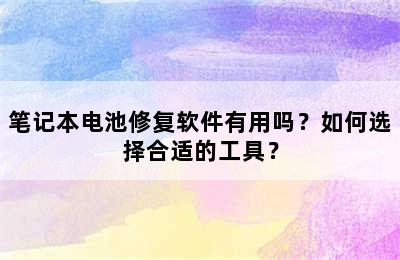 笔记本电池修复软件有用吗？如何选择合适的工具？