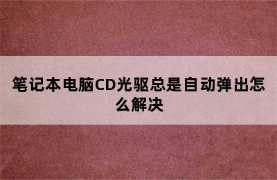 笔记本电脑CD光驱总是自动弹出怎么解决