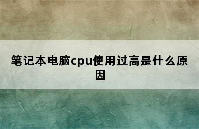 笔记本电脑cpu使用过高是什么原因