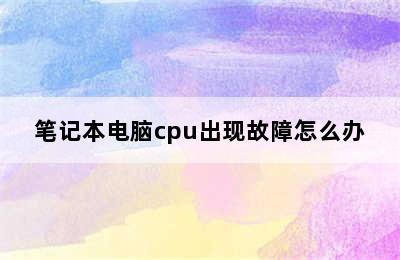 笔记本电脑cpu出现故障怎么办