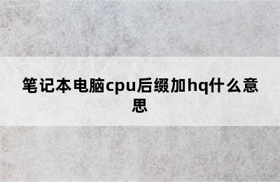 笔记本电脑cpu后缀加hq什么意思