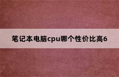 笔记本电脑cpu哪个性价比高6