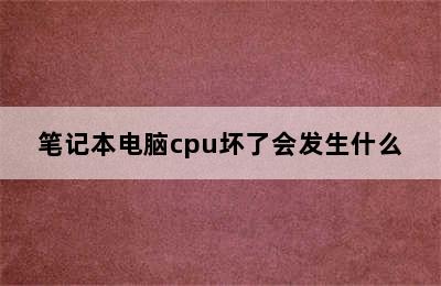 笔记本电脑cpu坏了会发生什么