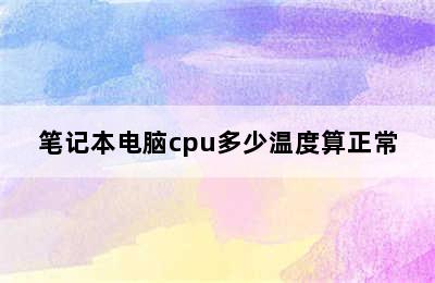 笔记本电脑cpu多少温度算正常