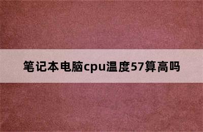 笔记本电脑cpu温度57算高吗