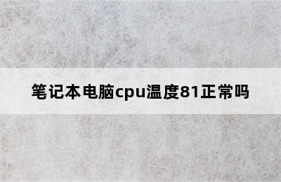 笔记本电脑cpu温度81正常吗