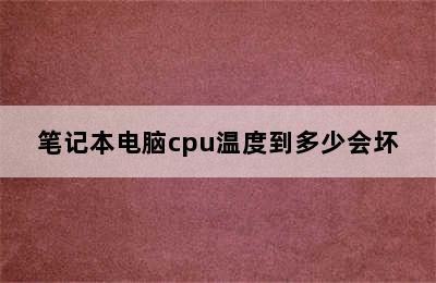 笔记本电脑cpu温度到多少会坏