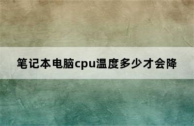 笔记本电脑cpu温度多少才会降